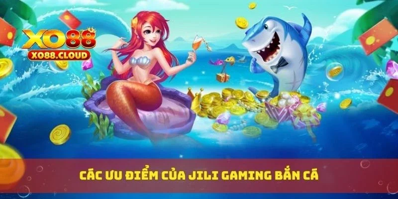 Jili Gaming Bắn Cá – Game Bắn Cá Đổi Thưởng Đồ Hoạ Siêu Nét 3 Các ưu điểm của Jili gaming bắn cá