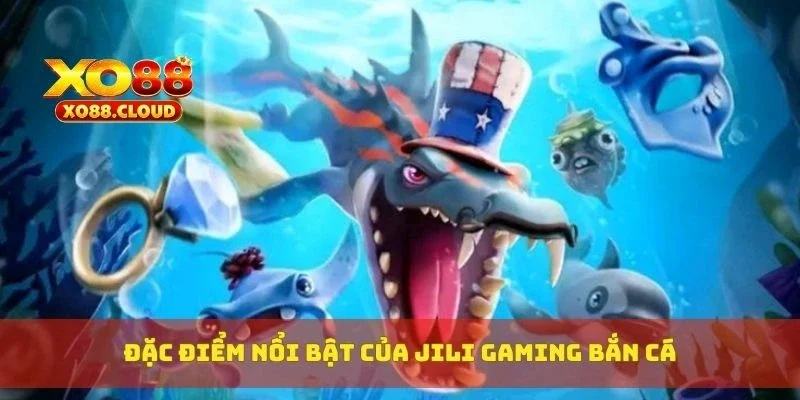 Jili Gaming Bắn Cá – Game Bắn Cá Đổi Thưởng Đồ Hoạ Siêu Nét 2 Đặc điểm nổi bật của Jili Gaming bắn cá