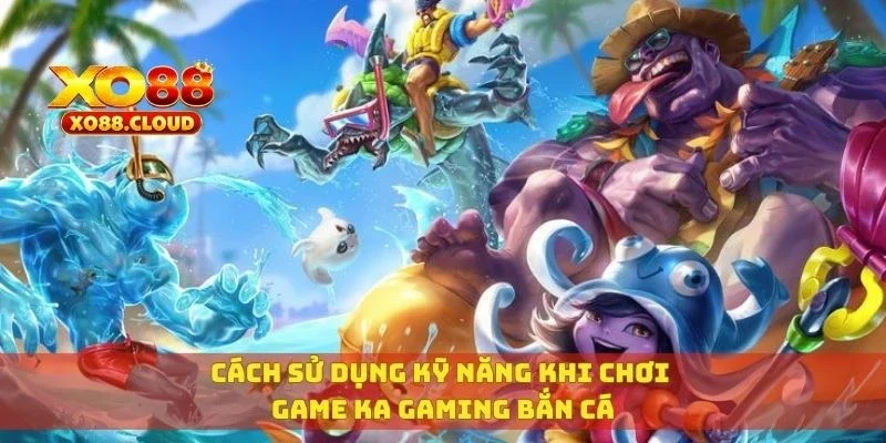 KA Gaming Bắn Cá – Game Bắn Cá Vui Nhộn, Dễ Ăn Tiền Thật 4 Cách sử dụng kỹ năng khi chơi game KA gaming bắn cá